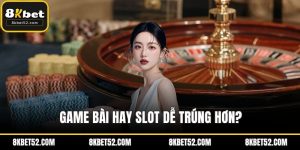 Game bài hay slot dễ trúng hơn