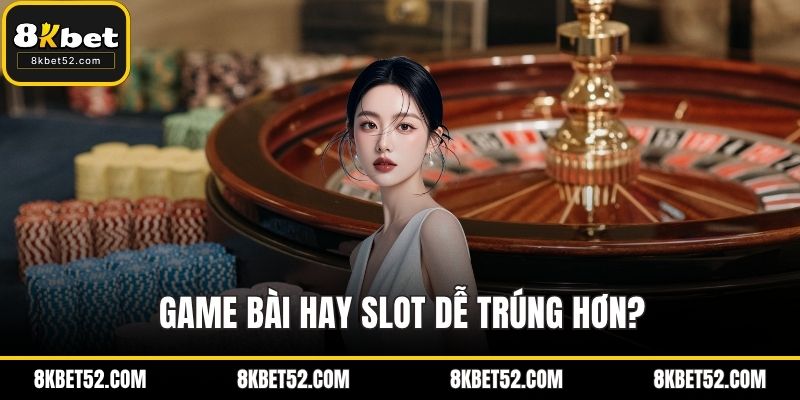 Game bài hay slot dễ trúng hơn